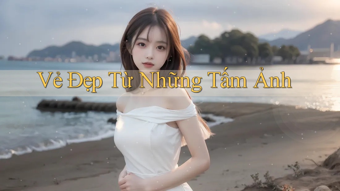 Vẻ Đẹp Từ Những Tấm Ảnh Vẻ Đẹp Từ Những Tấm Ảnh