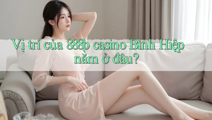 Vị trí của 888b casino Bình Hiệp nằm ở đâu? Vị trí của 888b casino Bình Hiệp nằm ở đâu?
