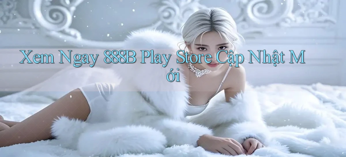 xem ngay 888b play store cập nhật mới
