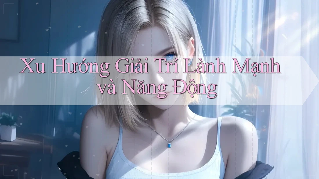 Xu Hướng Giải Trí Lành Mạnh và Năng Động Xu Hướng Giải Trí Lành Mạnh và Năng Động