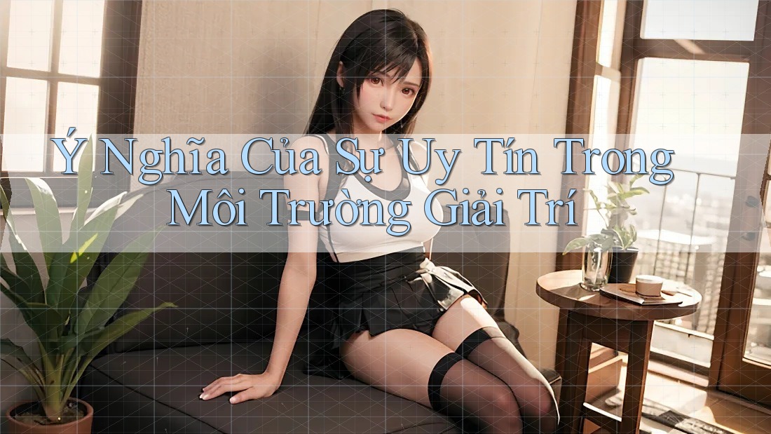 Ý Nghĩa Của Sự Uy Tín Trong Môi Trường Giải Trí Ý Nghĩa Của Sự Uy Tín Trong Môi Trường Giải Trí
