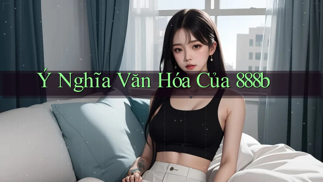 Ý Nghĩa Văn Hóa Của 888b Ý Nghĩa Văn Hóa Của 888b